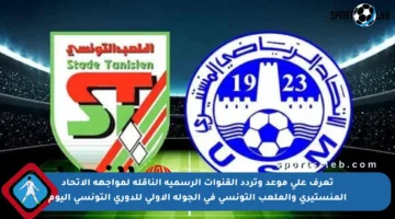 تعرف على موعد وتردد القنوات الرسمية الناقلة لمواجهة الاتحاد المنستيري والملعب التونسي في الجولة الأولى للدوري التونسي اليوم